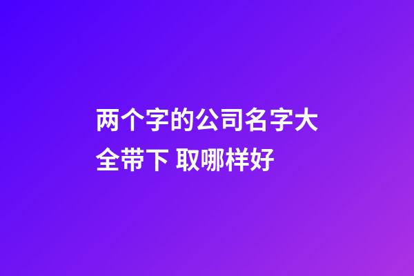 两个字的公司名字大全带下 取哪样好-第1张-公司起名-玄机派